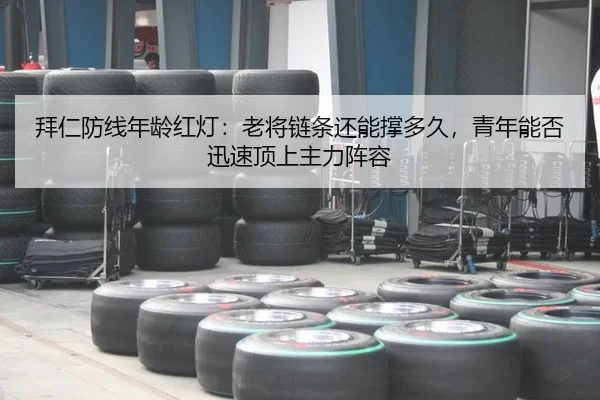拜仁防线年龄红灯：老将链条还能撑多久，青年能否迅速顶上主力阵容